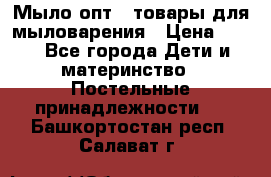 Мыло-опт - товары для мыловарения › Цена ­ 10 - Все города Дети и материнство » Постельные принадлежности   . Башкортостан респ.,Салават г.